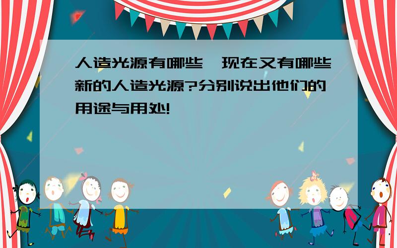 人造光源有哪些,现在又有哪些新的人造光源?分别说出他们的用途与用处!