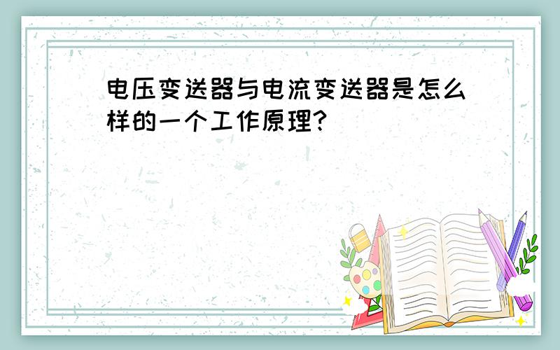 电压变送器与电流变送器是怎么样的一个工作原理?