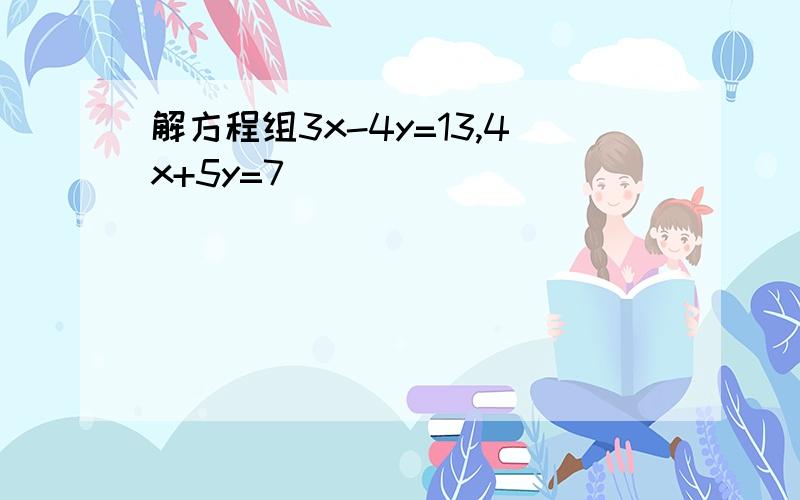 解方程组3x-4y=13,4x+5y=7