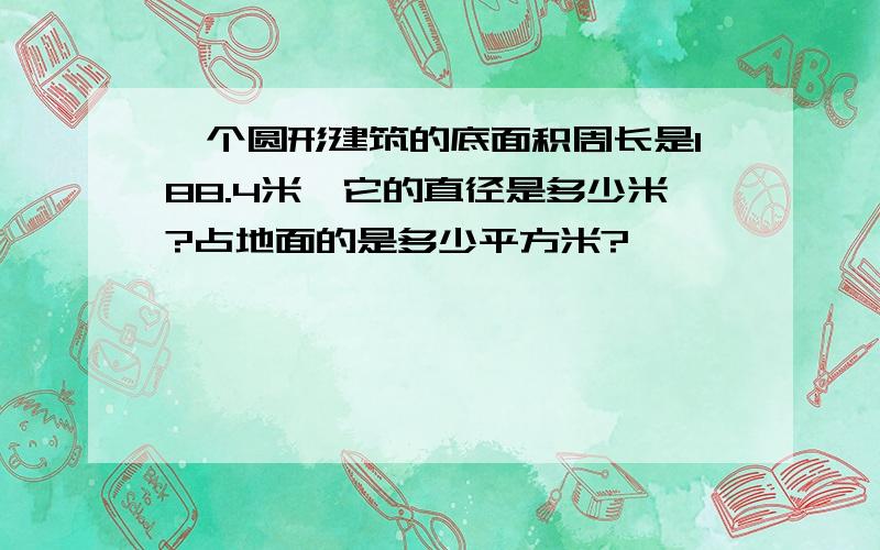 一个圆形建筑的底面积周长是188.4米,它的直径是多少米?占地面的是多少平方米?