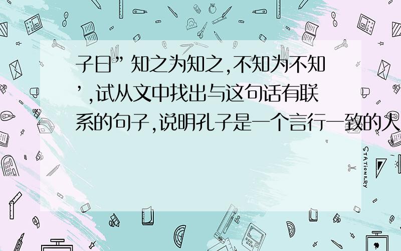 子曰”知之为知之,不知为不知’,试从文中找出与这句话有联系的句子,说明孔子是一个言行一致的人．．＜＜两小儿辩日＞＞的是”孔子不能决也”么?