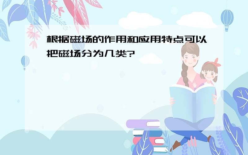 根据磁场的作用和应用特点可以把磁场分为几类?