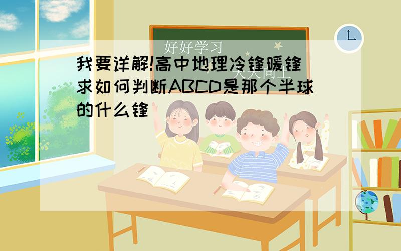 我要详解!高中地理冷锋暖锋 求如何判断ABCD是那个半球的什么锋