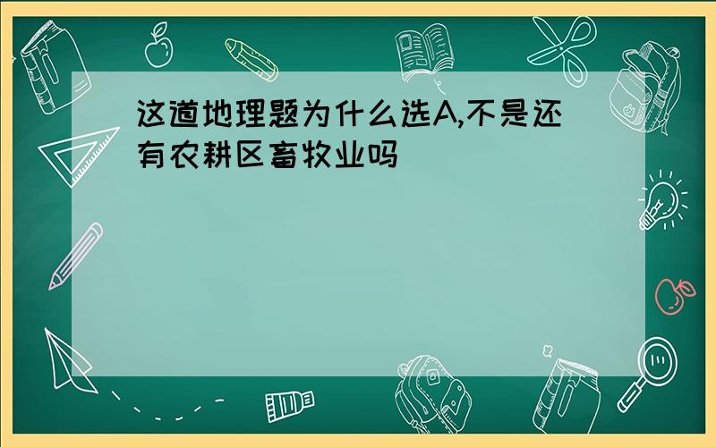 这道地理题为什么选A,不是还有农耕区畜牧业吗