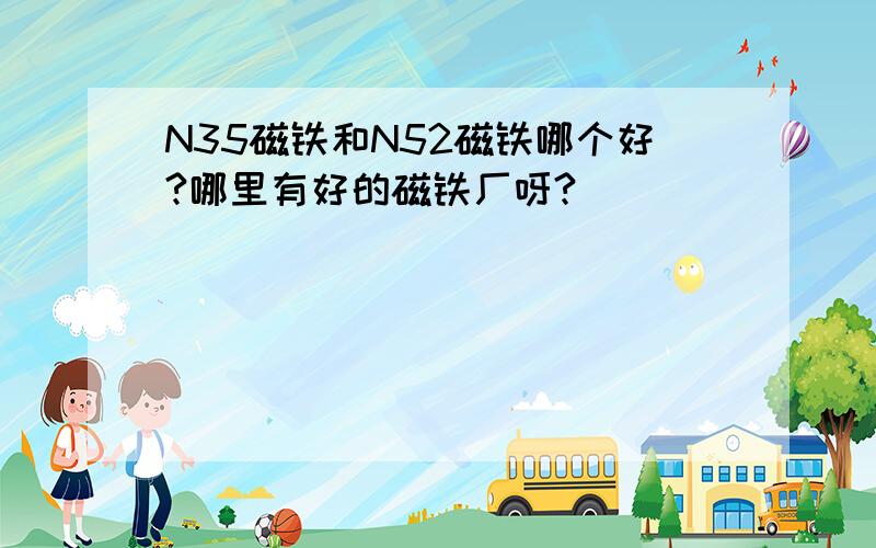 N35磁铁和N52磁铁哪个好?哪里有好的磁铁厂呀?