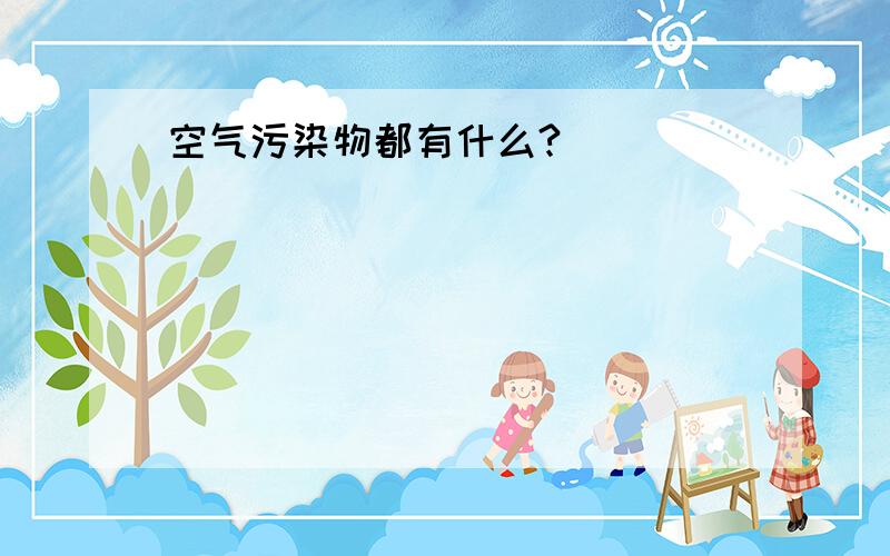 空气污染物都有什么?