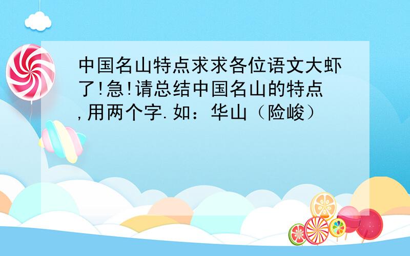 中国名山特点求求各位语文大虾了!急!请总结中国名山的特点,用两个字.如：华山（险峻）