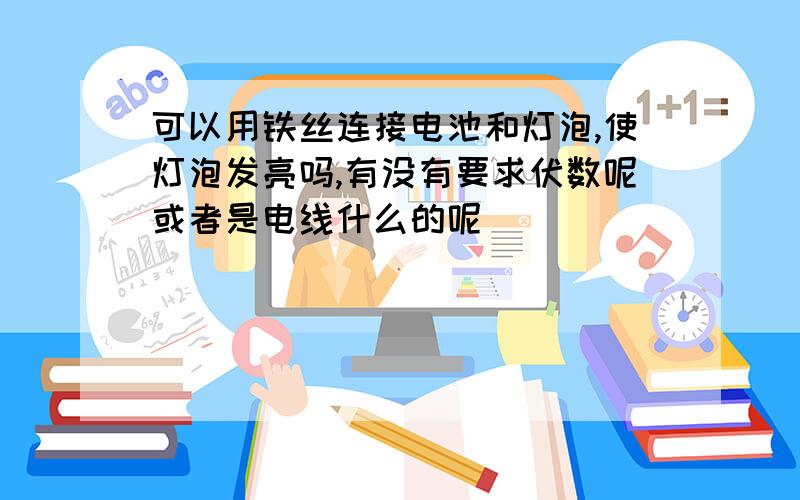 可以用铁丝连接电池和灯泡,使灯泡发亮吗,有没有要求伏数呢或者是电线什么的呢