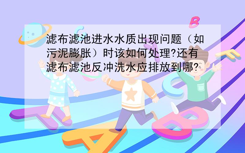 滤布滤池进水水质出现问题（如污泥膨胀）时该如何处理?还有滤布滤池反冲洗水应排放到哪?