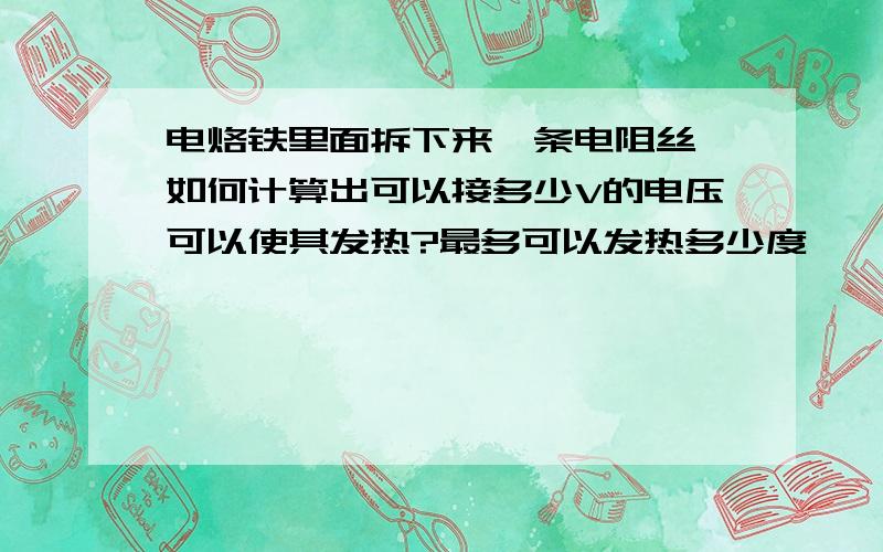 电烙铁里面拆下来一条电阻丝,如何计算出可以接多少V的电压可以使其发热?最多可以发热多少度