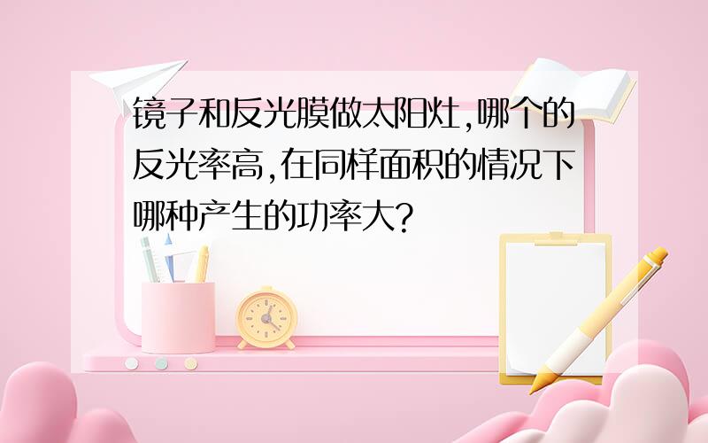 镜子和反光膜做太阳灶,哪个的反光率高,在同样面积的情况下哪种产生的功率大?