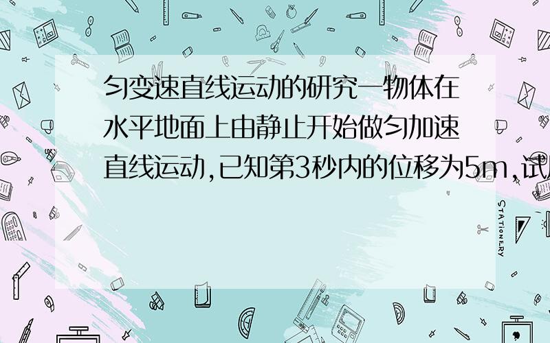 匀变速直线运动的研究一物体在水平地面上由静止开始做匀加速直线运动,已知第3秒内的位移为5m,试用四种方法求物体运动的加速度··我只想了三种