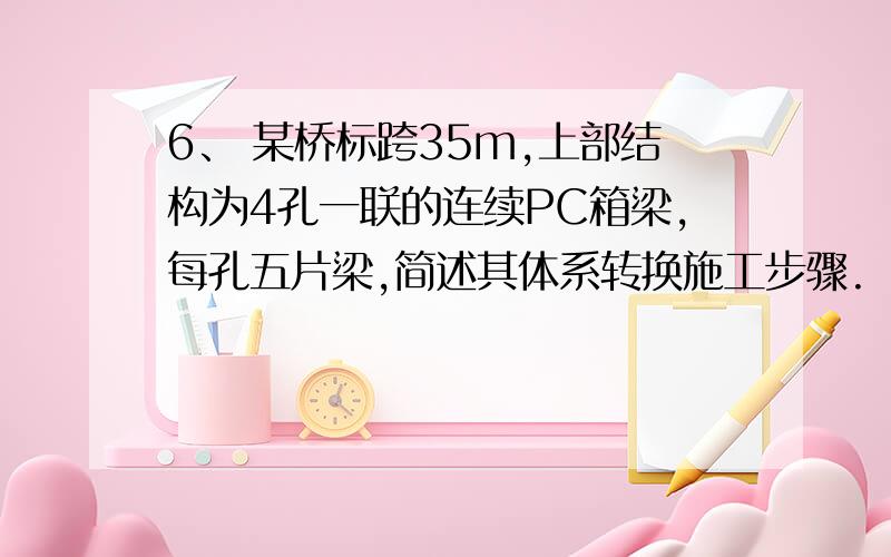 6、 某桥标跨35m,上部结构为4孔一联的连续PC箱梁,每孔五片梁,简述其体系转换施工步骤.