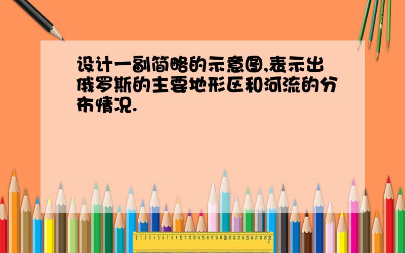 设计一副简略的示意图,表示出俄罗斯的主要地形区和河流的分布情况.