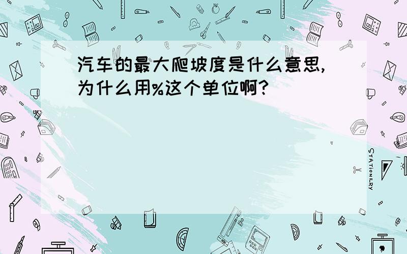 汽车的最大爬坡度是什么意思,为什么用%这个单位啊?