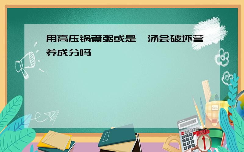 用高压锅煮粥或是煲汤会破坏营养成分吗