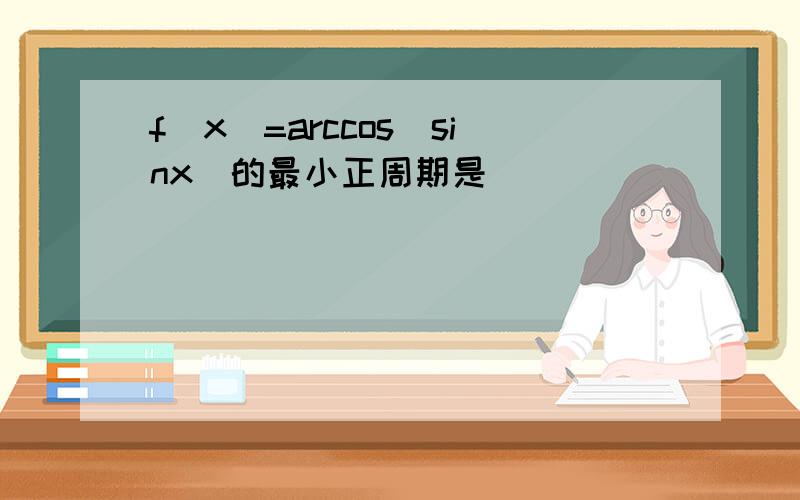 f(x)=arccos(sinx)的最小正周期是