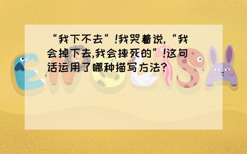 “我下不去”!我哭着说,“我会掉下去,我会摔死的”!这句话运用了哪种描写方法?