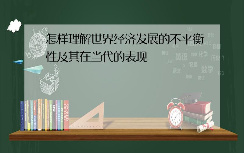 怎样理解世界经济发展的不平衡性及其在当代的表现