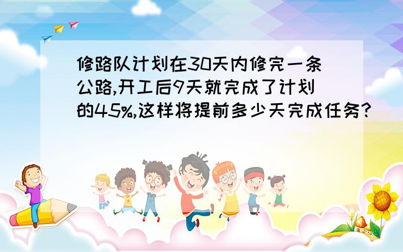 修路队计划在30天内修完一条公路,开工后9天就完成了计划的45%,这样将提前多少天完成任务?