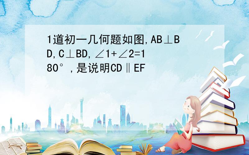 1道初一几何题如图,AB⊥BD,C⊥BD,∠1+∠2=180°,是说明CD‖EF