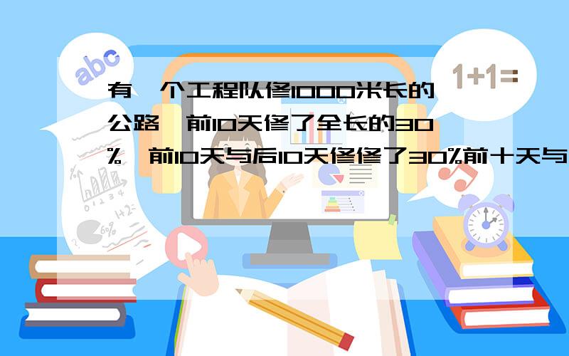 有一个工程队修1000米长的公路,前10天修了全长的30%,前10天与后10天修修了30%前十天与后10天休路长度比是5：4,前后共20天一共修了多少米