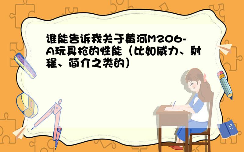 谁能告诉我关于黄河M206-A玩具枪的性能（比如威力、射程、简介之类的）