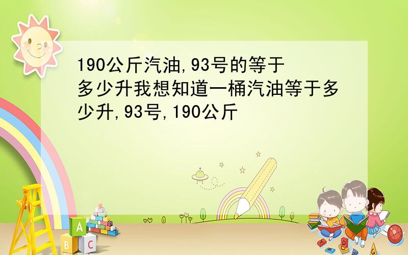 190公斤汽油,93号的等于多少升我想知道一桶汽油等于多少升,93号,190公斤