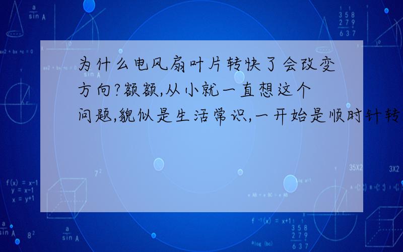 为什么电风扇叶片转快了会改变方向?额额,从小就一直想这个问题,貌似是生活常识,一开始是顺时针转,到越来越快的时候,就变逆时针了..是不是与物理常识有关啊?