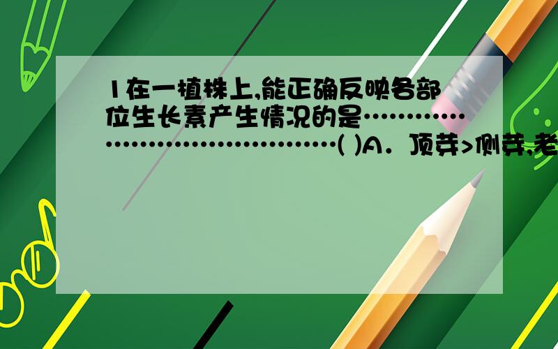 1在一植株上,能正确反映各部位生长素产生情况的是…………………………………( )A．顶芽>侧芽,老根>生长点B．顶芽