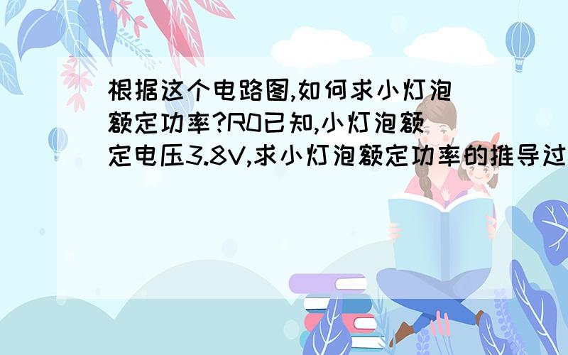 根据这个电路图,如何求小灯泡额定功率?R0已知,小灯泡额定电压3.8V,求小灯泡额定功率的推导过程……