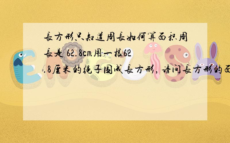 长方形只知道周长如何算面积周长是 62.8cm用一根62.8厘米的绳子围成长方形，请问长方形的面积是多少