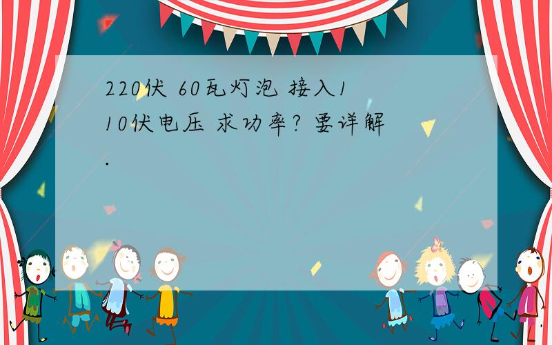 220伏 60瓦灯泡 接入110伏电压 求功率? 要详解.