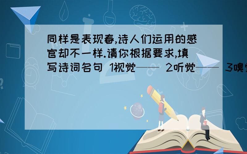 同样是表现春,诗人们运用的感官却不一样.请你根据要求,填写诗词名句 1视觉—— 2听觉—— 3嗅觉——4触觉——