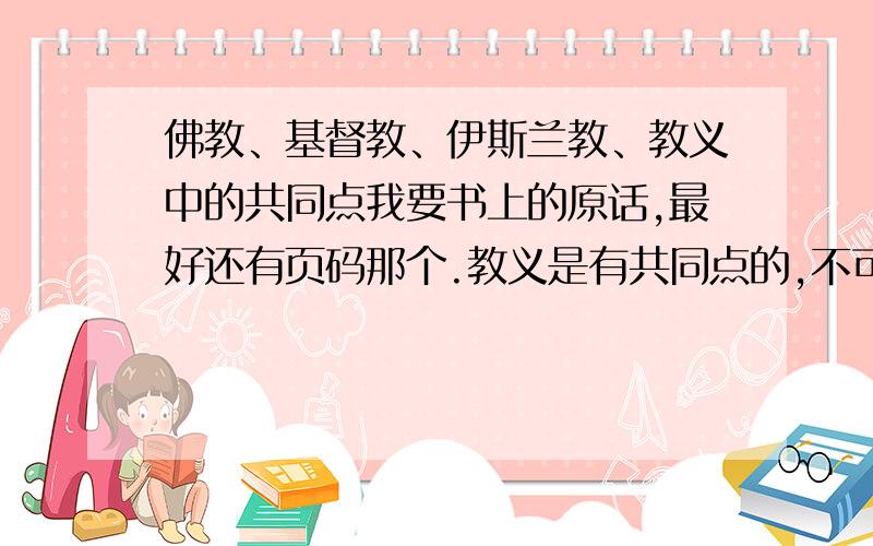 佛教、基督教、伊斯兰教、教义中的共同点我要书上的原话,最好还有页码那个.教义是有共同点的,不可能没有,要不然我们老师怎么会这样问!