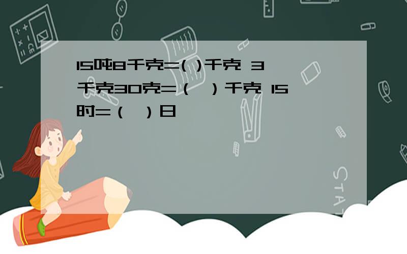 15吨8千克=( )千克 3千克30克=（ ）千克 15时=（ ）日