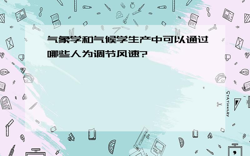 气象学和气候学生产中可以通过哪些人为调节风速?