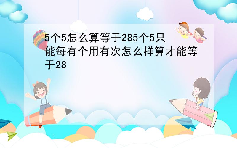 5个5怎么算等于285个5只能每有个用有次怎么样算才能等于28