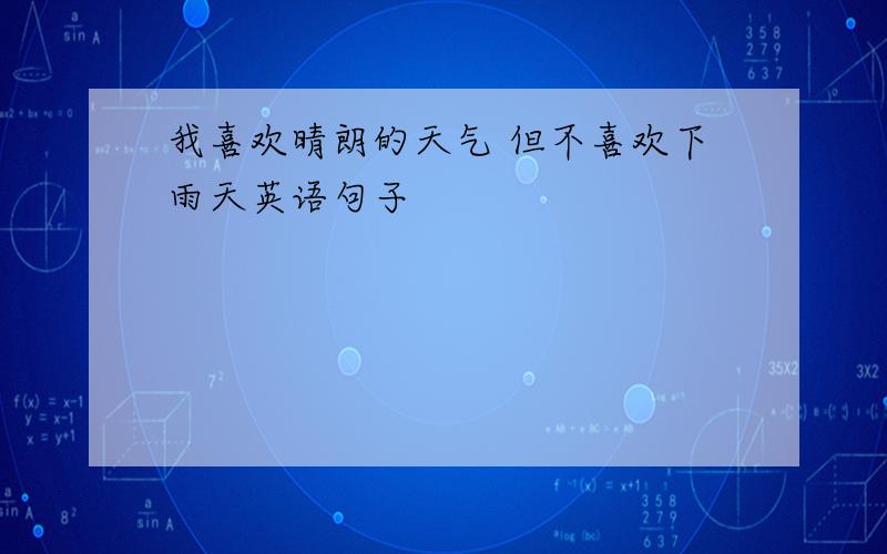 我喜欢晴朗的天气 但不喜欢下雨天英语句子