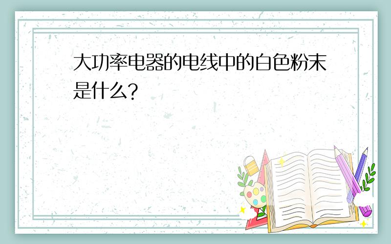 大功率电器的电线中的白色粉末是什么?