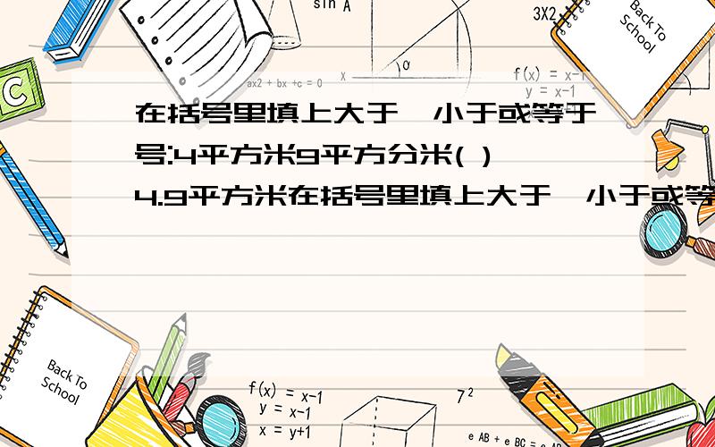 在括号里填上大于,小于或等于号:4平方米9平方分米( )4.9平方米在括号里填上大于,小于或等于号:4平方米9平方分米( )4.9平方米