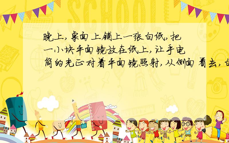 晚上,桌面上铺上一张白纸,把一小块平面镜放在纸上,让手电筒的光正对着平面镜照射,从侧面看去,白纸被照亮,而平面镜却比较暗.试用光学知识解释,这是为什么?