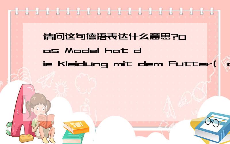 请问这句德语表达什么意思?Das Model hat die Kleidung mit dem Futter(,das eine andere Farbe ist,) angezogen.Deshalb erscheint es einfach verschiedener als meine Fotos.