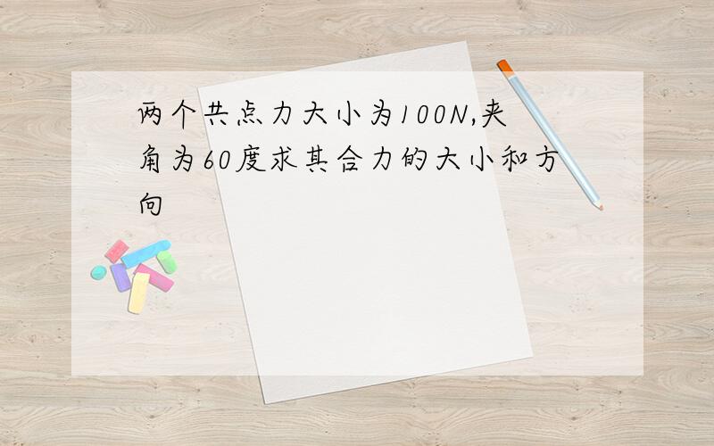 两个共点力大小为100N,夹角为60度求其合力的大小和方向