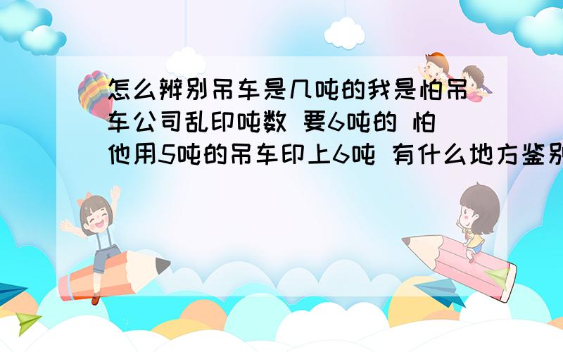 怎么辨别吊车是几吨的我是怕吊车公司乱印吨数 要6吨的 怕他用5吨的吊车印上6吨 有什么地方鉴别就好了