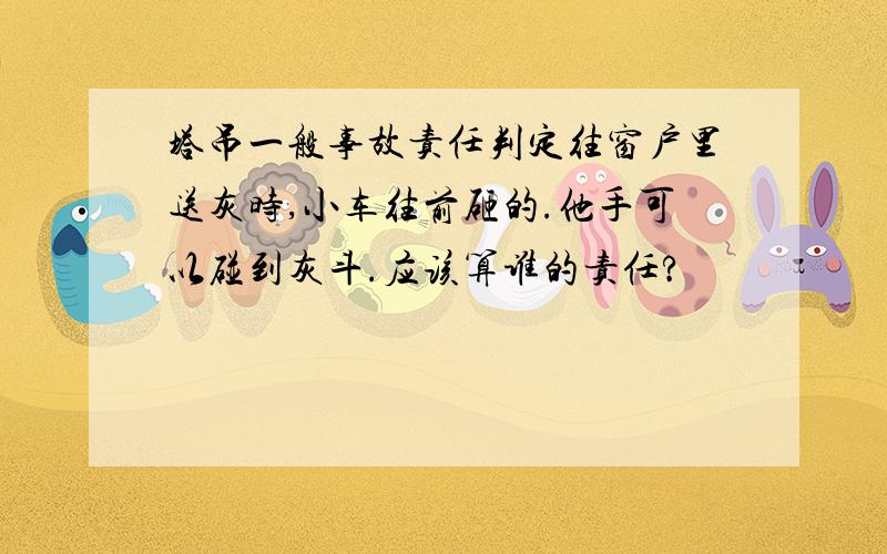 塔吊一般事故责任判定往窗户里送灰时,小车往前砸的.他手可以碰到灰斗.应该算谁的责任?