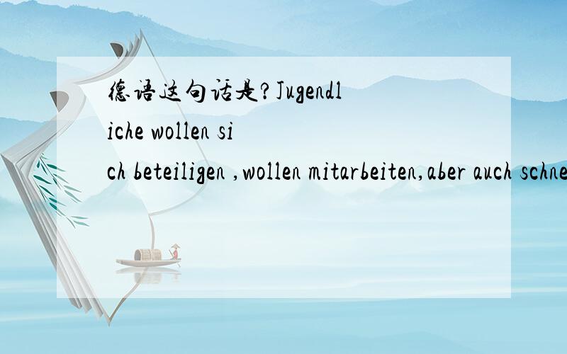 德语这句话是?Jugendliche wollen sich beteiligen ,wollen mitarbeiten,aber auch schnell die Ergebnisse ihrer Arbeit sehen.主要是schnell那儿不知道用什么词翻译比较好.,