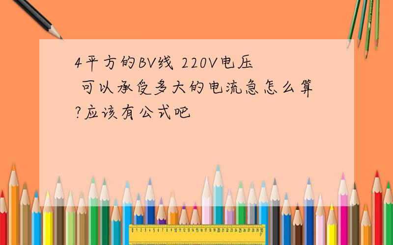 4平方的BV线 220V电压 可以承受多大的电流急怎么算?应该有公式吧