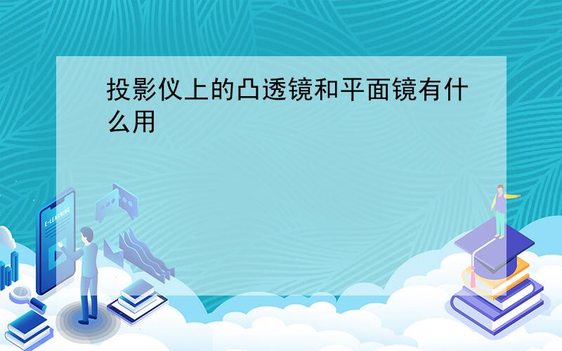 投影仪上的凸透镜和平面镜有什么用