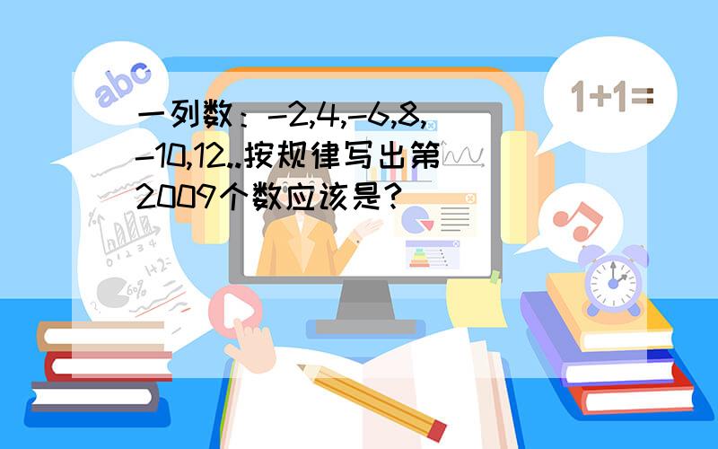 一列数：-2,4,-6,8,-10,12..按规律写出第2009个数应该是?